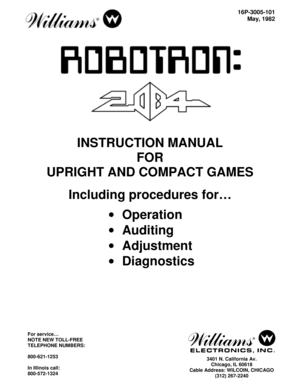 Page 116P-3005-101
May, 1982
INSTRUCTION MANUAL
FOR
UPRIGHT AND COMPACT GAMES
Including procedures for…
• Operation
• Auditing
• Adjustment
• Diagnostics
For service…
NOTE NEW TOLL-FREE
TELEPHONE NUMBERS:
800-621-1253
In Illinois call:
800-572-13243401 N. California Av.
Chicago, IL 60618
Cable Address: WILCOIN, CHICAGO
(312) 267-2240 