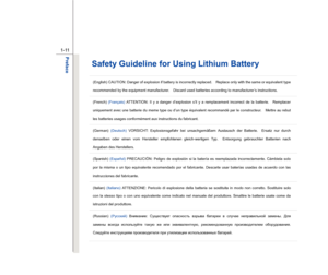 Page 11
 
1-11 
Preface  
Safety Guideline for Using Lithium Battery (English) CAUTION: Danger of explosion if battery is incorrectly replaced.    Replace only with the same or equivalent type 
recommended by the equipment manufacturer.    Discard used batteries according to manufacturer’s instructions. (French)  (Français)  ATTENTION: II y a danger d’explosion s’il y a remplacement incorrect de la batterie.    Remplacer 
uniquement avec une batterie du meme type ou d’un type équivalent recommandé par le...