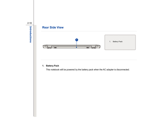 Page 40
 
2-18
Introductions  
Rear Side View    
 
  1. Battery Pack  
This notebook will be powered by the battery pack when the AC adapter is disconnected.   
 
 
 
 
 
 
 
 
 
1. Battery Pack 
1 