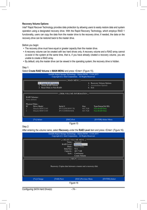 Page 74- 74 -
Recovery	Volume	Options
Intel® Rapid Recover Technology provides data protection by allowing users to easily restore data and system 
operation using a designated recovery drive. With the Rapid Recovery Technology, which employs RAID 1 
functionality, users can copy the data from the master drive to the recovery drive; if needed, the data on the 
recovery drive can be restored back to the master drive.
Before you begin: •The recovery drive must have equal or greater capacity than the master d\...