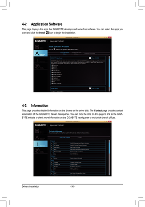 Page 90- 90 -
4-2 Application Software
This page displays the apps that GIGABYTE develops and some free softwar\
e. You can select the apps you 
want and click the Install  icon to begin the installation.
4-3 Information
This page provides detailed information on the drivers on the driver dis\
k. The Contact page provides contact 
information of the GIGABYTE Taiwan headquarter. You can click the URL on this page to link to the GIGA-
BYTE	website	to	check	more	information	on	the	GIGABYTE	headquarter	or	worldwide...