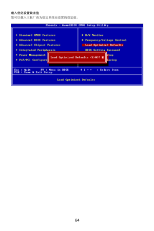 Page 70
载入优化设置缺省值 
您可以载入主板厂商为稳定系统而设置的设定值。 
 
 
 64  