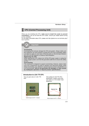 Page 172-3 Hardware SetupCPU (Central Processing Unit)
When you are installing the CPU, make sure to install the cooler to prevent
overheating. If you do not have the CPU cooler, consult your dealer before turning
on the computer.
For the latest information about CPU, please visit http://global.msi.com.tw/index.php?
func=cpuformIntroduction to LGA 775 CPU
The surface of LGA 775 CPU.
Remember to apply some ther-
mal paste on it for better heat
dispersion.
Yellow triangle is the Pin 1 indicatorThe pin-pad side of...