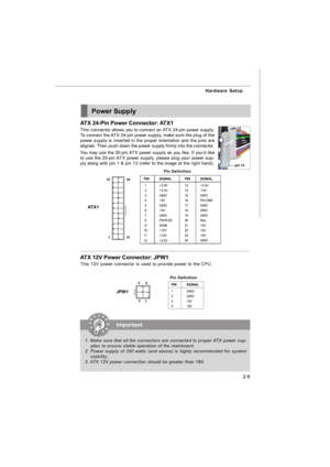Page 232-9 Hardware SetupPower Supply
PINSIGNAL
13+3.3V
14-12V
15GND
16PS-ON#
17GND
18GND
19GND
20Res
21+5V
22+5V
23+5V
24GNDPINSIGNAL
 1+3.3V
 2+3.3V
 3GND
 4+5V
 5GND
 6+5V
 7GND
 8PWR OK
 95VSB
10+12V
11+12V
12+3.3V Pin Definitionpin 12pin 13 ATX 24-Pin Power Connector: ATX1
This connector allows you to connect an ATX 24-pin power supply.
To connect the ATX 24-pin power supply, make sure the plug of the
power supply is inserted in the proper orientation and the pins are
aligned. Then push down the power...