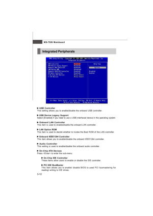 Page 473-12MS-7528 Mainboard USB Controller
This setting allows you to enable/disable the onboard USB controller. USB Device Legacy Support
Select [Enabled] if you need to use a USB-interfaced device in the operating system. Onboard LAN Controller
This item is used to enable/disable the onboard LAN controller. LAN Option ROM
This item is used to decide whether to invoke the Boot ROM of the LAN controller. Onboard IEEE1394 Controller
This item allows you to enable/disable the onboard IEEE1394 controller. Audio...