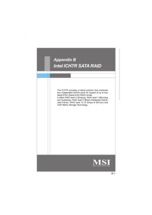 Page 69B-1 Intel ICH7R SATA RAIDIntel ICH7R SATA RAID Appendix B
The ICH7R provides a hybrid solution that combines
four independent SATAII ports for support of up to four
Serial ATAII (Serial ATAII RAID) drives.
It offers RAID level 0 (Striping), RAID level 1 (Mirroring
and Duplexing), RAID level 5 (Block Interleaved Distrib-
uted Parity), RAID level 10 (A Stripe of Mirrors) and
Intel® 
Martix Storage Technology.7528v1.0-B_ICH7R RAID.p65  2008/2/1, 下午 04:311 