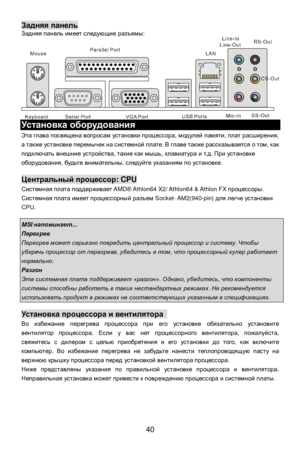 Page 46
 
40 Задняя
 панель  
Задняя  панель  имеет  следующие  разъемы :   
Установка
 оборудования  
Эта  глава  посвящена  вопросам  установки  процессора , модулей  памяти , плат  расширения , 
а  также  установке  перемычек  на  системной  плате . В  главе  также  рассказывается  о  том , как  
подключать  внешние  устройства , такие  как  мышь , клавиатура  и  т .д . При  установке  
оборудования , будьте  внимательны , следуйте  указаниям  по  установке . 
  Центральный
 процессор : CPU 
Системная  плата...