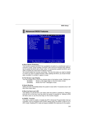 Page 443-9BIOS Setup Boot Sector Protection
This function protects the BIOS from accidental corruption by unauthorized users or
computer viruses. When enabled, the BIOS’ data cannot be changed when attempt-
ing to update the BIOS with a Flash utility. To successfully update the BIOS, you’ll
need to disable this Flash BIOS Protection function.
You should enable this function at all times. The only time when you need to disable
it is when you want to update the BIOS. After updating the BIOS, you should immedi-...