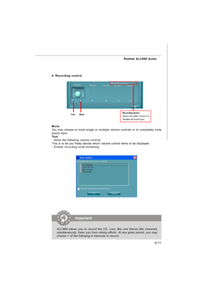 Page 68A-11 Realtek ALC888 Audio4. Recording controlRecording device
-Back Line in/Mic, Front Lin in
-Realtek HD Audio InputMute
You may choose to mute single or multiple volume controls or to completely mute
sound input.
Tool
- Show the following volume controls
This is to let you freely decide which volume control items to be displayed.
- Enable recording multi-streamingTool        MuteImportant
ALC888 allows you to record the CD, Line, Mic and Stereo Mix channels
simultaneously, frees you from mixing...