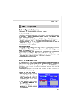 Page 82B-3 nVidia RAIDRAID Configuration
Basic Configuration Instructions
The following are the basic steps for configuring NVRAID:
Non-Bootable RAID Array
1. Choose the hard disks that are to be RAID enabled in the system BIOS. (To enable
the SATA 0/ 1/ 2  Primary/ Secondary Channel in nVidia RAID Setup of Inte-
grated Peripherals in BIOS.)
2. Specify the RAID level, either Mirroring (RAID 1), Striping (RAID 0), Striping and
    Mirroring (RAID 0+1), RAID 5 or JBOD and create the desired RAID array.
3. Enter...