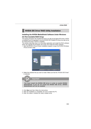Page 88B-9 nVidia RAID
Installing the NVIDIA MediaShield Software Under Windows
(for Non-bootable RAID Array)
The existing Windows IDE Parallel ATA driver (as well as the Serial ATA driver if SATA
is enabled) must be upgraded to use the NVIDIA IDE Parallel ATA driver (as well as the
NV Serial ATA driver if SATA is enabled).
This section describes how to run the setup application and install the RAID software
which will upgrade the Windows IDE driver and install the RAID software.
1.Start the NVIDIA nForce...