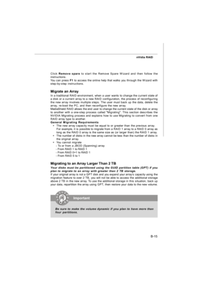 Page 94B-15 nVidia RAID
Click Remove spare to start the Remove Spare Wizard and then follow the
instructions.
You can press F1 to access the online help that walks you through the Wizard with
step-by-step instructions.
Migrate an Array
In a traditional RAID environment, when a user wants to change the current state of
a disk or a current array to a new RAID configuration, the process of reconfiguring
the new array involves multiple steps. The user must back up the data, delete the
array, re-boot the PC, and...