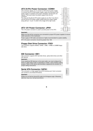 Page 12 
6 ATX 24-Pin Power Connector: CONN1 
This connector allows you to connect an ATX 24-pin power supply. 
To connect the ATX 24-pin power supply, make sure the plug of the 
power supply is inserted in the proper orientation and the pins are 
aligned. Then push down the power supply firmly into the 
connector. 
You may use the 20-pin ATX power supply as you like. If you like to 
use the 20-pin ATX power supply, please plug your power supply 
along with pin 1 & pin 13 (refer to the image at the right hand)....