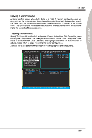 Page 101
JMcron RAIDMS-7681
Appendx D

D-9
JMcron RAIDMS-7681
Appendx D

Solvng a Mrror Conflct
A  Mrror  conflct  occurs  when  both  dsks n  a  RAID  1  (Mrror)  configuraton  are  un-
plugged from the system  n turn, then plugged n agan. Snce both dsks contan exactly 
the  same  data,  the  system  wll  be  unable  to  determne  whch  of  the  two  s  the  source 
drve. Ths opton...