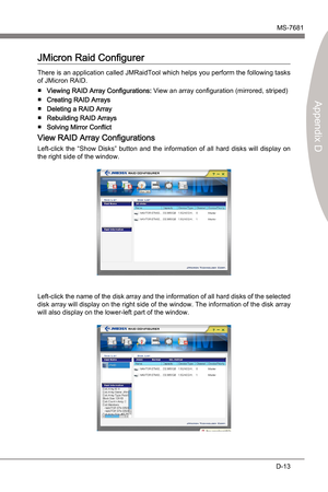 Page 105
JMcron RAIDMS-7681
Appendx D

D-13
JMcron RAIDMS-7681
Appendx D

JMcron Rad Configurer
There s an applcaton called JMRadTool whch helps you perform the followng tasks 
of JMcron RAID.
Vewng RAID Array Configuratons:  Vew an array configuraton (mrrored, strped)
Creatng RAID Arrays
Deletng a RAID Array
Rebuldng RAID Arrays
Solvng Mrror Conflct
Vew RAID Array...