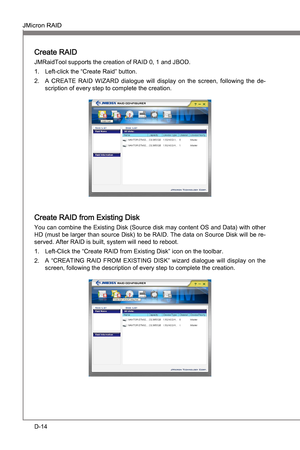 Page 106
D-14
JMcron RAIDMS-7681
Appendx D

JMcron RAIDMS-7681
Appendx D

Create RAID
JMRadTool supports the creaton of RAID 0, 1 and JBOD.Left-clck the “Create Rad” button.
A  CREATE  RAID  WIZARD  dalogue  wll  dsplay  on  the  screen,  followng  the  de
-
scrpton of every step to complete the creaton. 
Create RAID from Exstng Dsk
You can combne the Exstng Dsk (Source dsk may content OS and Data)...