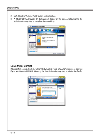 Page 110
D-18
JMcron RAIDMS-7681
Appendx D
Left-Clck the “Rebuld Rad” button on the toolbar.
A “REBUILD RAID WIZARD” dalogue wll dsplay on the screen, followng the de
-
scrpton of every step to complete the rebuldng.
2.
3.
Solve Mrror Conflct
If the conflct occurs,  t wll show the “REBUILDING RAID WIZARD” dalogue to ask you 
f you want to rebuld RAID, followng the descrpton of every step to...