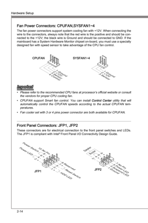 Page 30
2-14
Hardware SetupMS-7681
Chapter 2 

Hardware SetupMS-7681
Chapter 2 

Fan Power Connectors: CPUFAN,SYSFAN1~4
The fan power connectors support system coolng fan wth +12V. When connectng the 
wre to the connectors, always note that the red wre s the postve and should be con-
nected to the +12V; the black wre  s Ground and should be connected to GND. If the 
manboard has a System Hardware Montor chpset on-board, you must use a...