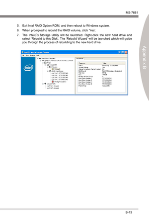 Page 81
Intel RAIDMS-7681
Appendx B

B-13
Intel RAIDMS-7681
Appendx B

Ext Intel RAID Opton ROM, and then reboot to Wndows system.
When prompted to rebuld the RAID volume, clck ‘Yes’.
The  Intel(R)  Storage  Utlty  wll  be  launched.  Rght-clck  the  new  hard  drve  and 
select ‘Rebuld to ths Dsk’. The ‘Rebuld Wzard’ wll be launched whch wll gude 
you through the process of rebuldng to the...