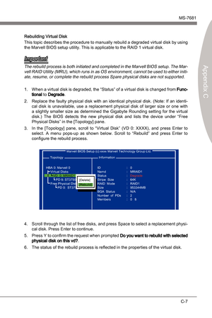 Page 89
Marvell RAIDMS-7681
Appendx C

C-7
Marvell RAIDMS-7681
Appendx C

Rebuldng Vrtual Dsk
Ths topc descrbes the procedure to manually rebuld a degraded vrtual dsk by usng 
the Marvell BIOS setup utlty. Ths s applcable to the RAID 1 vrtual dsk.
Important
The rebuld process s both ntated and completed  n the Marvell BIOS setup. The Mar-
vell RAID Utlty (MRU), whch...