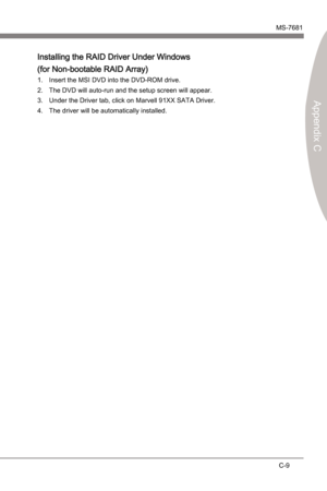 Page 91
Marvell RAIDMS-7681
Appendx C

C-9
Marvell RAIDMS-7681
Appendx C

Installng the RAID Drver Under Wndows 
(for Non-bootable RAID Array)
Insert the MSI DVD nto the DVD-ROM drve.
The DVD wll auto-run and the setup screen wll appear.
Under the Drver tab, clck on Marvell 91XX SATA Drver.
The drver wll be automatcally nstalled.1.
2.
3.
4. 