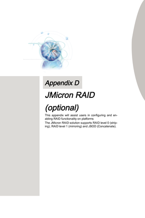 Page 93
Ths  appendx  wll  assst  users n  configurng  and  en-
ablng RAID functonalty on platforms
The JMcron RAID soluton supports RAID level 0 (strp
-
ng), RAID level 1 (mrrorng) and JBOD (Concatenate).
Appendx D
JMcron RAID
(optonal) 