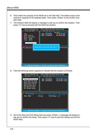 Page 98
D-6
JMcron RAIDMS-7681
Appendx D

JMcron RAIDMS-7681
Appendx D

Then select the capacty of the RAID set n the Sze field. The default value s the 
maxmum  capacty  of  the  selected  dsks.  Then  press    to  the  Confirm  Cre-
aton field.
The Creaton field wll dsplay a message to ask you to confirm the creaton. Then 
press  key to proceed wth the RAID set creaton.6.
7.
Then the followng screen appears to...