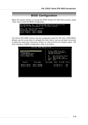 Page 62VIA VT8237 Serial ATA RAID Introduction
4-3
BIOS Configuration
When the system powers on during the POST (Power-On Self Test) process, press
 key to enter the BIOS configuration.
The Serial ATA RAID volume may be configured using the VIA Tech. RAID BIOS.
Always use the arrow keys to navigate the main menu, use up and down arrow key
to select the each item and press  to call out the list of creation steps. The
main interface of BIOS configuration utility is as below: 