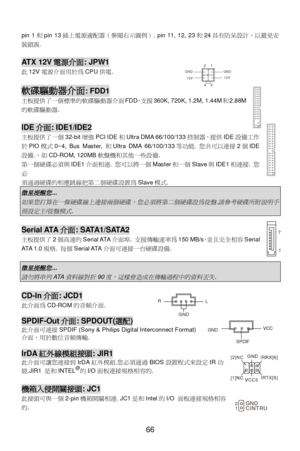 Page 72 
 
66 pin 1和pin 13插上電源適配器（ !#$%&. pin 11, 12, 23和24有()設計，以*+安
裝,誤. 
 ATX 12V電源介面: JPW1 
此12V電源介面用於為CPU供電. 
 軟碟驅動器介面: FDD1 
主板提供了一個標準的軟碟-動器介面FDD，支援360K, 720K, 1.2M, 1.44M和2.88M
的軟碟-動器.   
 IDE介面: IDE1/IDE2 
主板提供了一個32-bit.強PCI IDE和Ultra DMA 66/100/133控制器，提供IDE設備/0
於PIO模10~4, Bus Master, 和Ultra DMA 66/100/133等2能. 您3可以連接2個IDE
設備.，如CD-ROM, 120MB軟盤機和其4一些設備. 
5一個6碟必須與IDE1介面相連. 您可以將一個Master和一個Slave與IDE1相連接. 您
必 
須通76碟的相應跳線859個6碟設置為Slave模1.  微星提醒您
...  
如果您打算在一條硬碟線上連接兩個硬碟，您必須將第二個硬碟設為從盤
.
請參考硬碟所附說明手
冊設定主
/
從盤模式
....