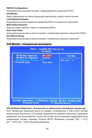 Page 62
 
  56PNP/PCI Configurations 
Используется
 для  настройки  системы , поддерживающей  устройства  PnP/PCI. 
H/W Monitor 
Здесь  отображается  состояние  процессора , вентилятора  и  других  частей  системы . 
Load Optimized Defaults 
Используются  для  восстановления  параметров  BIOS’а на  значения  по  умолчанию . 
BIOS Setting Password 
Здесь  вы  можете  изменить  пароль  на  изменение  BIOS’а. 
Save & Exit Setup 
Используется  для  выхода  из  меню  установки  с  сохранением  внесенных  изменений...