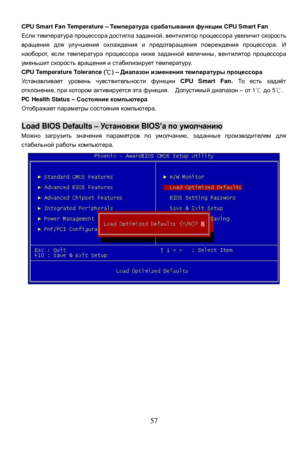 Page 63
 
  57CPU Smart Fan Temperature 
– Температура  срабатывания  функции  CPU Smart Fan Если
 температура  процессора  достигла  заданной , вентилятор  процессора  увеличит  скорость  вращения
 для  улучшения  охлаждения  и  предотвращения  повреждения  процессора . И  наоборот
, если  температура  процессора  ниже  заданной  в еличины
, вентилятор  процессора  уменьшит
 скорость  вращения  и  стабилизирует  температуру .   
CPU Temperature Tolerance ( ℃) – Диапазон  изменения  температуры  процессора...