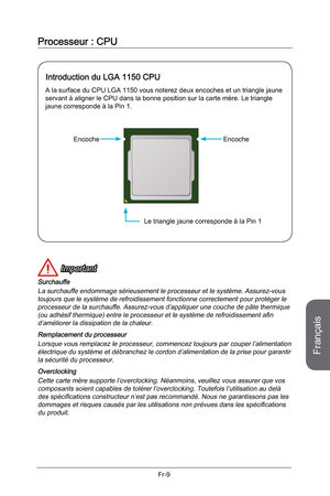 Page 101
Français
Fr-9

Processeur : CPU
 Important
Surchauffe
La surchauffe endommage sérieusement le processeur et le système. Assurez-vous toujours que le système de refroidissement fonctionne correctement pour protéger le processeur de la surchauffe. Assurez-vous d’appliquer une couche de pâte thermique (ou adhésif thermique) entre le processeur et le système de refroidissement afin d’améliorer la dissipation de la chaleur. 
Remplacement du processeur
Lorsque vous remplacez le processeur, commencez toujours...