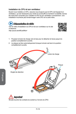 Page 102
Français
Fr-10

Installation du CPU et son ventilateur
Quand vous installez un CPU, assurez-vous toujours que le CPU soit équipé d’un ventilateur, qui est nécessaire pour éviter la surchauffe et maintenir la stabilité. Suivez les instruction suivantes pour installer le CPU et son ventilateur correctement. Une installation incorrecte peut endommager votre CPU et la carte mère.
1. Poussez le levier de charge vers le bas pour le détacher et levez jusq u’à la position complètement ouverte.
2.  Le plaque se...