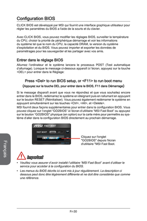 Page 122
Français
Fr-30

Configuration BIOS
CLICK BIOS est développé par MSI qui fournit une interface graphique utilisateur pour régler les paramètres du BIOS a l'aide de la souris et du clavier.
Avec CLICK BIOS, vous pouvez modifier les réglages BIOS, surveiller la température du CPU, choisir la priorité de périphérique démarrage et voir les informations du système tel que le nom du CPU, la capacité DRAM, la version du système d’exploitation et du BIOS. Vous pouvez importer et exporter les données de...