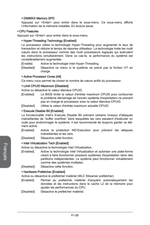 Page 130
Français
Fr-38

DIMMXX Memory SPD
Appuyez  sur    pour  entrer  dans  le  sous-menu.  Ce  sous-menu  affiche l’information de la mémoire installée. En lecture seule.
CPU Features
Appuyez sur  pour entrer dans le sous-menu.
Hyper-Threading Technology [Enabled]
Le  processeur  utilise  la  technologie  Hyper-Threading  pour  augmenter  le  taux  de transaction et réduire le temps de réponse utilisateur. La technologie traite les multi cœurs  dans  le  processeur  comme  des  multi  processeurs  logiques...