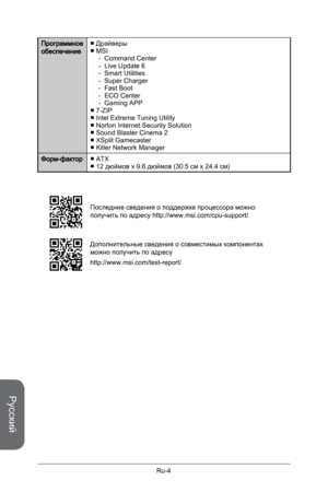 Page 136
Русский
Ru-4

Программное обеспечениеДрайверыMSI Command CenterLive Update 6Smart UtilitiesSuper ChargerFast BootECO CenterGaming APP7-ZIPIntel Extreme Tuning UtilityNorton Internet Security SolutionSound Blaster Cinema 2XSplit GamecasterKiller Network Manager
■■-------■■■■■■
Форм-факторATX12 дюймов x 9.6 дюймов (30.5 см x 24.4 см)■■
Последние сведения о поддержке процессора можно получить по адресу http://www.msi.com/cpu-support/
Дополнительные сведения о совместимых компонентах можно получить по...