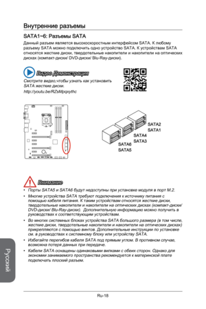 Page 150
Русский
Ru-18

Внутренние разъемы
SATA1~6: Разъемы SATA
Данный разъем является высокоскоростным интерфейсом SATA. К любому разъему SATA можно подключить одно устройство SATA. К устройствам SATA относятся жесткие диски, твердотельные накопители и накопители на оптических  дисках (компакт-диски/ DVD-диски/ Blu-Ray-диски).
 Видео Демонстрация
Смотрите видео,чтобы узнать как установить SATA жесткие диски.
http://youtu.be/RZsMpqxythc
SATA2
SATA1
SATA4
SATA3SATA6
SATA5
 Внимание
Порты SATA5 и SATA6 будут...