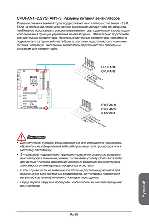 Page 151
Русский
Ru-19

CPUFAN1~2,SYSFAN1~3: Разъемы питания вентиляторов
Разъемы питания вентиляторов поддерживают вентиляторы с питанием +12 В. Если на системной плате установлена микросхема аппаратного мониторинга, необходимо использовать специальные вентиляторы с датчиками скорости для использования функции управления вентиляторами.  Обязательно подключите все системные вентиляторы. Некоторые системные вентиляторы невозможно подключить к материнской плате.Вместо этого они подключаются к источнику питания...