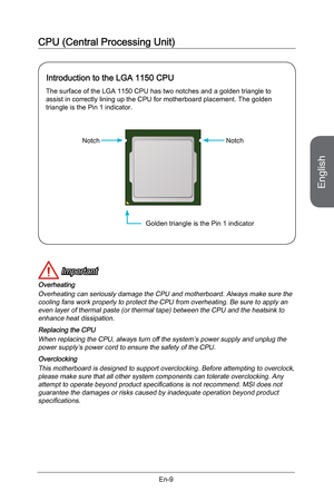 Page 21
English
En-9

CPU (Central Processing Unit)
 Important
Overheating
Overheating can seriously damage the CPU and motherboard. Always make sure the cooling fans work properly to protect the CPU from overheating. Be sure to apply an even layer of thermal paste (or thermal tape) between the CPU and the heatsink to enhance heat dissipation.
Replacing the CPU
When replacing the CPU, always turn off the system’s power supply and unplug the power supply’s power cord to ensure the safety of the CPU....