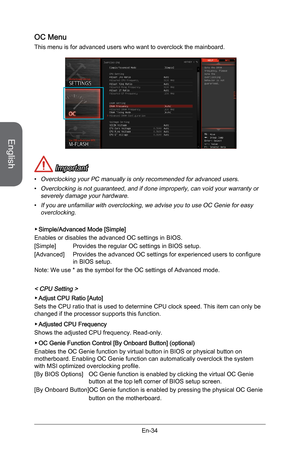 Page 46
English
En-34

OC Menu
This menu is for advanced users who want to overclock the mainboard.
 Important
Overclocking your PC manually is only recommended for advanced users.
Overclocking is not guaranteed, and if done improperly, can void your warranty or severely damage your hardware.
If you are unfamiliar with overclocking, we advise you to use OC Genie for easy overclocking.
Simple/Advanced Mode [Simple]
Enables or disables the advanced OC settings in BIOS. 
[Simple] Provides the regular OC settings...