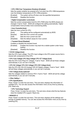 Page 49
English
En-37

CPU VRM Over Temperature Shutdown [Enabled]
Sets the system whether be powered off or not when the CPU VRM temperature over the limitation temperature of CPU VRM protection. 
[Enabled]  The system will be off when over the specified temperature. 
[Disabled]  Disables this function.
Digital Compensation Level [Auto]     
Sets the current compensation level for CPU PWM when the MOS phases are changed. If set to "Auto",  BIOS will configure this setting automatically. Higher...