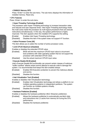 Page 50
English
En-38

DIMMXX Memory SPD
Press  to enter the sub-menu. The sub-menu displays the information of installed memory. Read only.
CPU Features
Press  to enter the sub-menu.
Hyper-Threading Technology [Enabled]
The processor uses Hyper-Threading technology to increase transaction rates and reduces end-user response times. Intel Hyper-Threading technology treats the multi cores inside the processor as multi logical processors that can execute instructions simultaneously. In this way, the system...