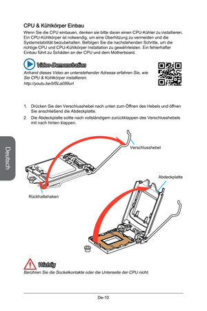 Page 62
Deutsch
De-10

CPU & Kühlkörper Einbau
Wenn Sie die CPU einbauen, denken sie bitte daran einen CPU-Kühler zu installieren. Ein CPU-Kühlkörper ist notwendig, um eine Überhitzung zu vermeiden und die Systemstabilität beizubehalten. Befolgen Sie die nachstehenden Schritte, um die richtige CPU und CPU-Kühlkörper Installation zu gewährleisten. Ein fehlerhafter Einbau führt zu Schäden an der CPU und dem Motherboard.
1. Drücken Sie den Verschlusshebel nach unten zum Öffnen des Hebels und öffnen Sie...