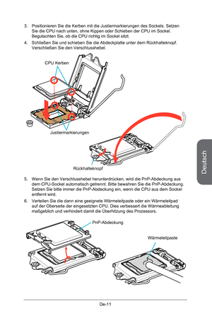 Page 63
Deutsch
De-11

3. Positionieren Sie die Kerben mit die Justiermarkierungen des Sockel s. Setzen Sie die CPU nach unten, ohne Kippen oder Schieben der CPU im Sockel. Begutachten Sie, ob die CPU richtig im Sockel sitzt.
4.  Schließen Sie und schieben Sie die Abdeckplatte unter dem Rückha lteknopf. 
Verschließen Sie den Verschlusshebel.
Justiermarkierungen
CPU Kerben
Rückhalteknopf
5. Wenn Sie den Verschlusshebel herunterdrücken, wird die PnP-Abdeckung aus dem CPU-Sockel automatisch getrennt. Bitte...