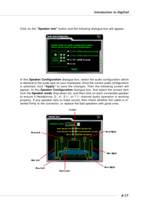 Page 85Introduction to DigiCell
4-17
Click on the “Speaker test” button and the following dialogue box will appear:
In this Speaker Configuration dialogue box, select the audio configuration which
is identical to the audio jack on your mainboard. Once the correct audio configuration
is selected, click “Apply” to save the changes. Then the following screen will
appear. In this Speaker Configuration dialogue box, first select the correct item
from the Speaker mode drop-down list, and then click on each connected...