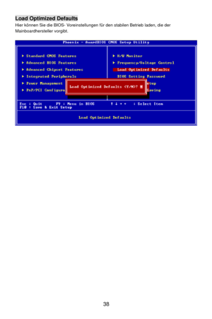 Page 44
Load Optimized Defaults 
Hier können Sie die BIOS- Voreinstellungen für den stabilen Betrieb laden, die der 
Mainboardhersteller vorgibt. 
 
 
  38  