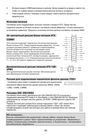 Page 51
2. Вставьте  модуль  DIMM вертикально  в  разъем . Затем  надавите  на  модуль  памяти  так , 
чтобы  тот глубоко  вошел в разъем  (позолоченные  контакты не  видны ). 
3.  Пластиковые  клипсы  с боковых  сторон  модуля  памяти должны  автоматически  
защелкнуться . 
 
Источник питания  
Системная  плата поддерживает  источник питания стандарта  АТ Х. Перед  тем как 
соединить  разъем  источника  питания с системной  платой убедитесь , что все компоненты  
установлены  правильно . Мощность  источника...