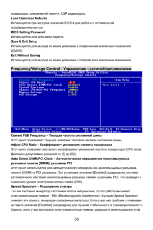 Page 56
процессора, оперативной памяти, AGP  видеокарты. 
Load Optimized Defaults 
Используется  при загрузке  значений  BIOS’а для работы  с оптимальной  
производительностью . 
BIOS Setting Password 
Используется для установки  пароля. 
Save & Exit Setup 
Используется  для выхода  из меню  установки  с сохранением  внесенных изменений  
(CMOS). 
Exit Without Saving 
Используется  для выхода  из меню  установки  с потерей всех  внесенных изменений . 
 
Frequency/Voltage Control - Управление  частотой...