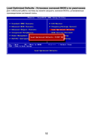 Page 58
Load Optimized Defaults - Ус та н о в к а значений  BIOS’а по  умолчанию 
Для стабильной  работы системы  вы можете  загрузить  значения  BIOS’a, установленные  
производителем  системной платы. 
 
 
 
52  