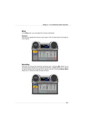 Page 1026-5 Using 2-, 4- & 6-Channel Audio FunctionMixer
In the Mixer part, you may adjust the volumes individually.
Playback
Here you can regulate the volume of each output. Click the allow button to the right for
more outputs.
Recording
Here you can choose the preferred recording input. Choosing Mic allows you to
record the audio through the connected microphones, Line In allows you to record
to record through the connected line-in device, and etc. Choosing Stereo Mixer
allows you to record the audio through...